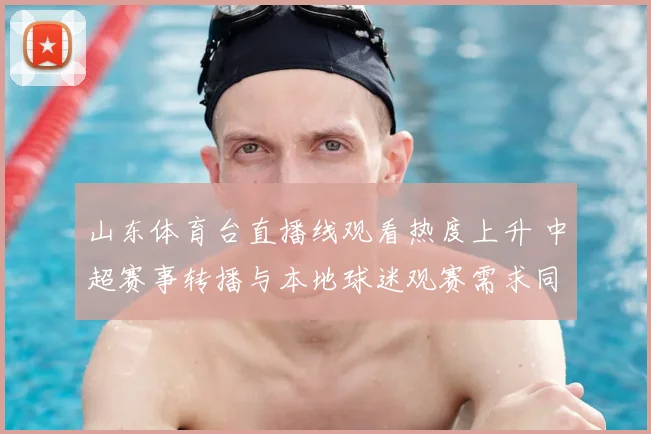 山东体育台直播线观看热度上升 中超赛事转播与本地球迷观赛需求同步增长