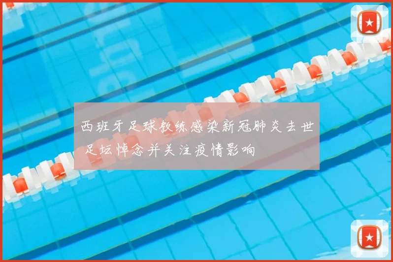 西班牙足球教练感染新冠肺炎去世 足坛悼念并关注疫情影响