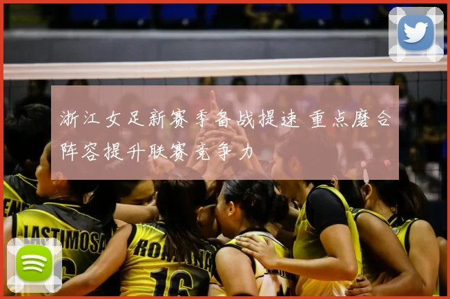 浙江女足新赛季备战提速 重点磨合阵容提升联赛竞争力