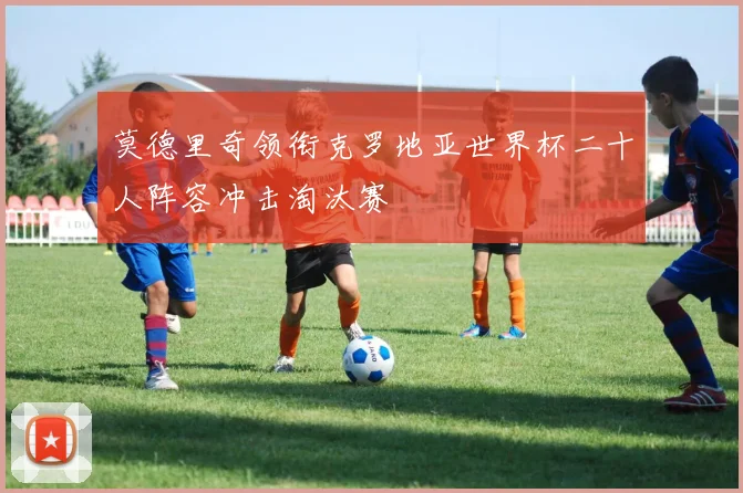 莫德里奇领衔克罗地亚世界杯二十人阵容冲击淘汰赛