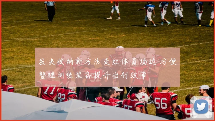 发夹收纳新方法走红体育场边 方便整理训练装备提升出行效率