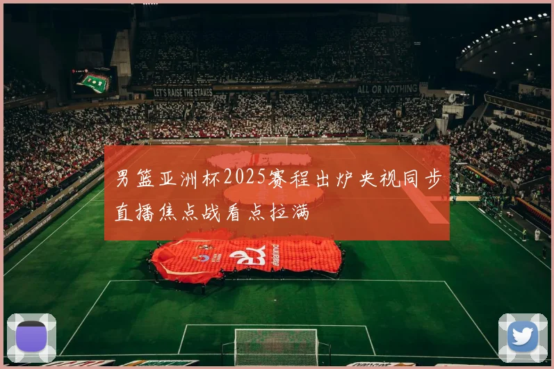 男篮亚洲杯2025赛程出炉央视同步直播焦点战看点拉满