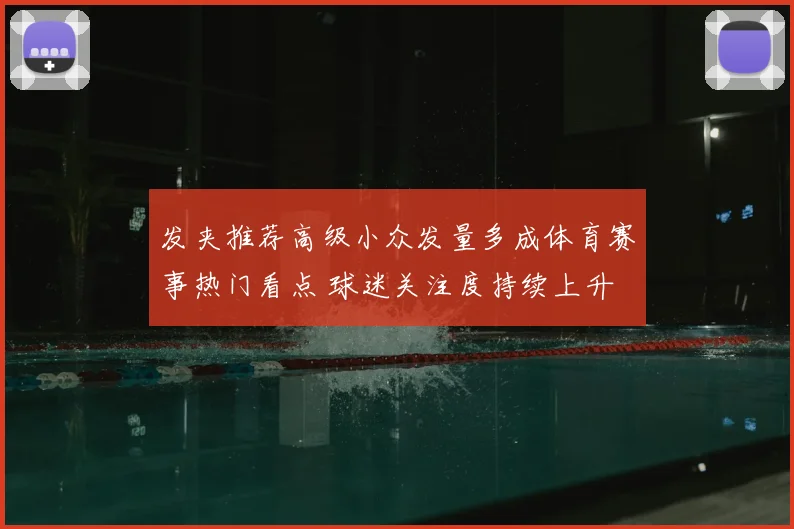 发夹推荐高级小众发量多成体育赛事热门看点 球迷关注度持续上升