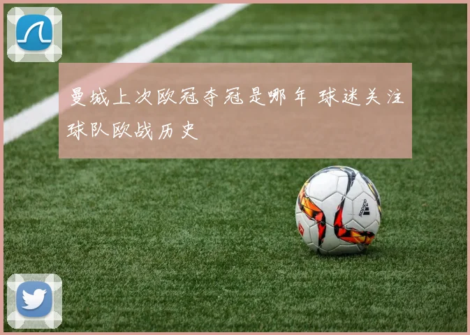 曼城上次欧冠夺冠是哪年 球迷关注球队欧战历史