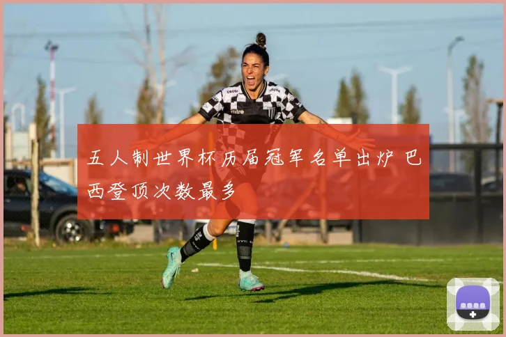 五人制世界杯历届冠军名单出炉 巴西登顶次数最多