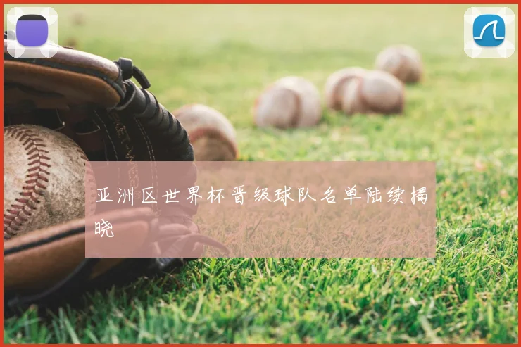 亚洲区世界杯晋级球队名单陆续揭晓